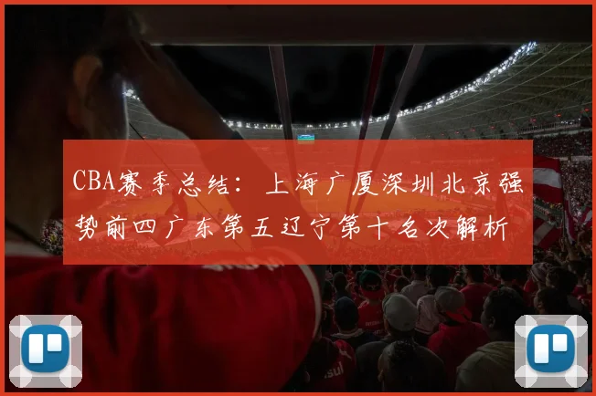 CBA赛季总结：上海广厦深圳北京强势前四广东第五辽宁第十名次解析