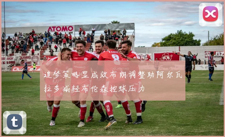 追梦策略显成效布朗调整助阿尔瓦拉多减轻布伦森控球压力