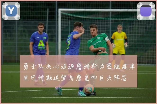 勇士队决心追逐詹姆斯力图组建库里巴特勒追梦与詹皇四巨头阵容