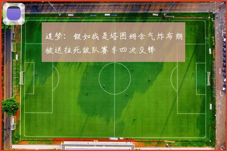 追梦：假如我是塔图姆会气炸布朗被送往死敌队赛季四次交锋