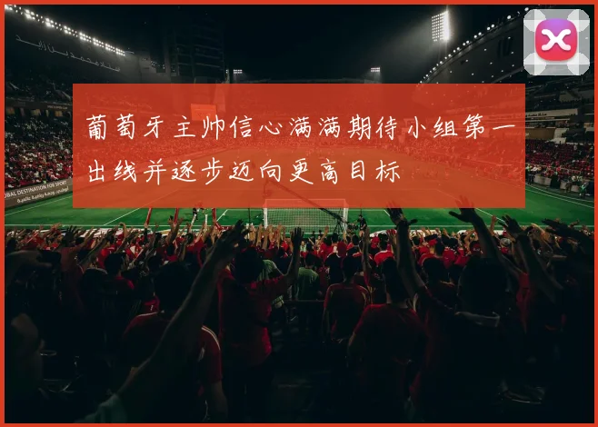 葡萄牙主帅信心满满期待小组第一出线并逐步迈向更高目标