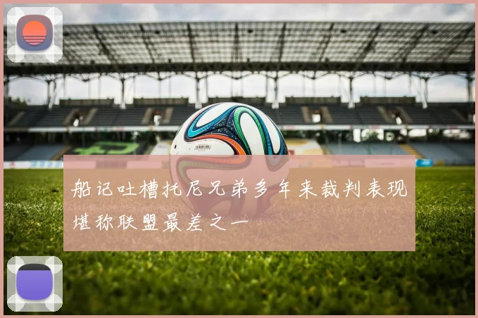 船记吐槽托尼兄弟多年来裁判表现堪称联盟最差之一