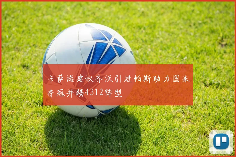 卡萨诺建议齐沃引进帕斯助力国米夺冠并踢4312阵型