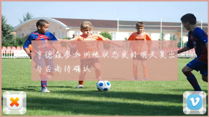 亨德森参加训练状态良好明天复出与否尚待确认