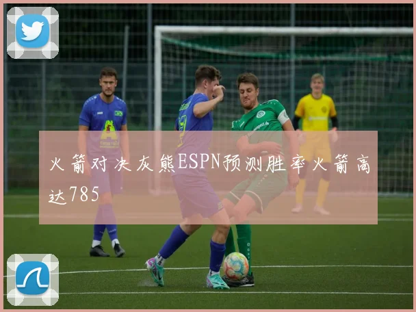 火箭对决灰熊ESPN预测胜率火箭高达785